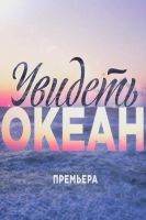 Фильм Увидеть океан (фильм 2018) 1,2,3,4 серия