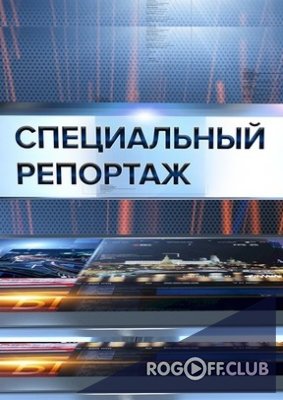 Фильм Специальный репортаж последний выпуск от 19 марта 2018